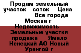 Продам земельный участок 7 соток. › Цена ­ 1 200 000 - Все города, Москва г. Недвижимость » Земельные участки продажа   . Ямало-Ненецкий АО,Новый Уренгой г.